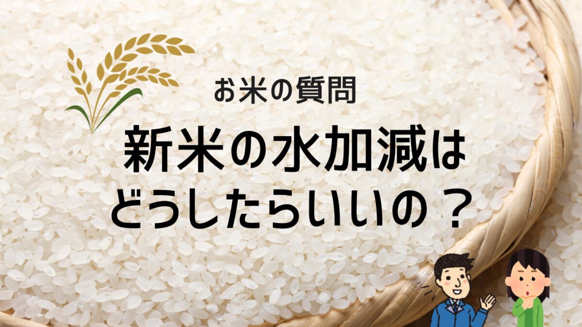 お米の質問　新米の水加減はどうしたらいいの？